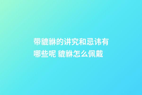 带貔貅的讲究和忌讳有哪些呢 貔貅怎么佩戴